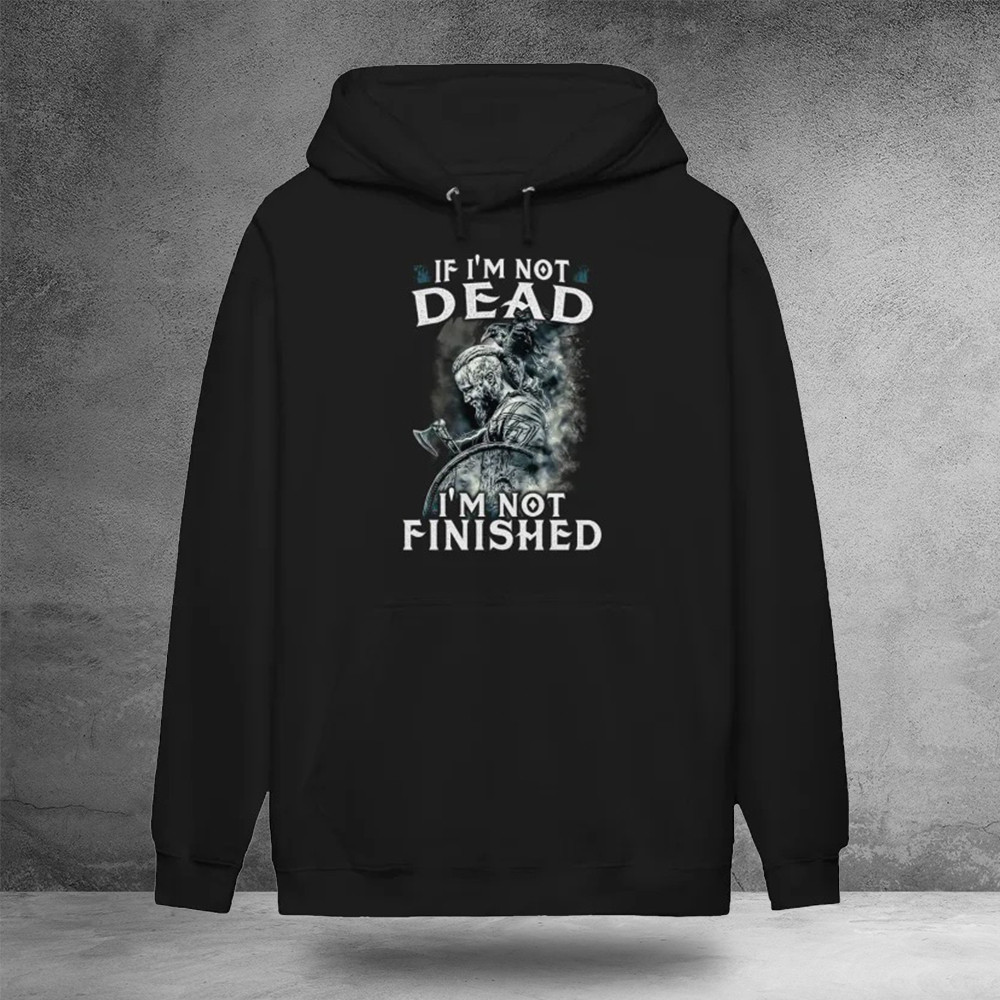 If I'M Not Dead I'M Not Finished Hoodie Gifts For Dad Who Wants Nothing