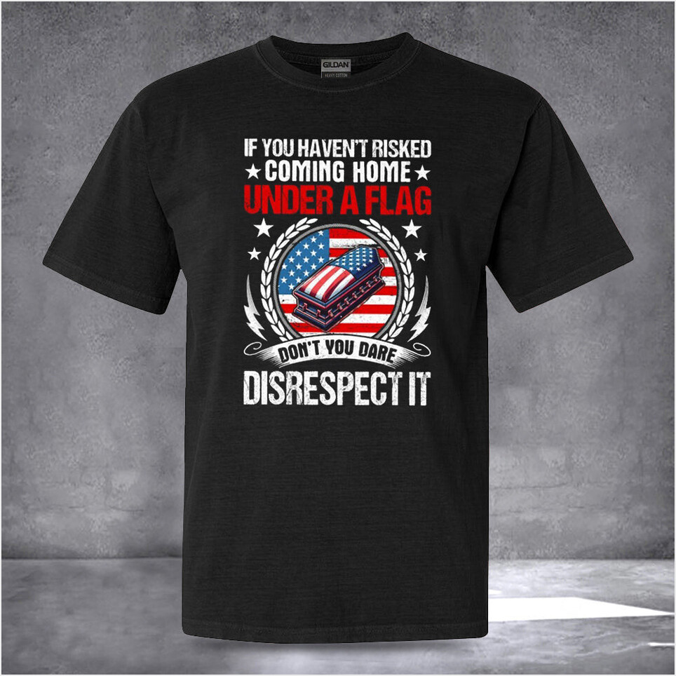 If You Haven't Risked Coming Home Under A Flag T-Shirt Patriotic American Shirts Birthday Gift