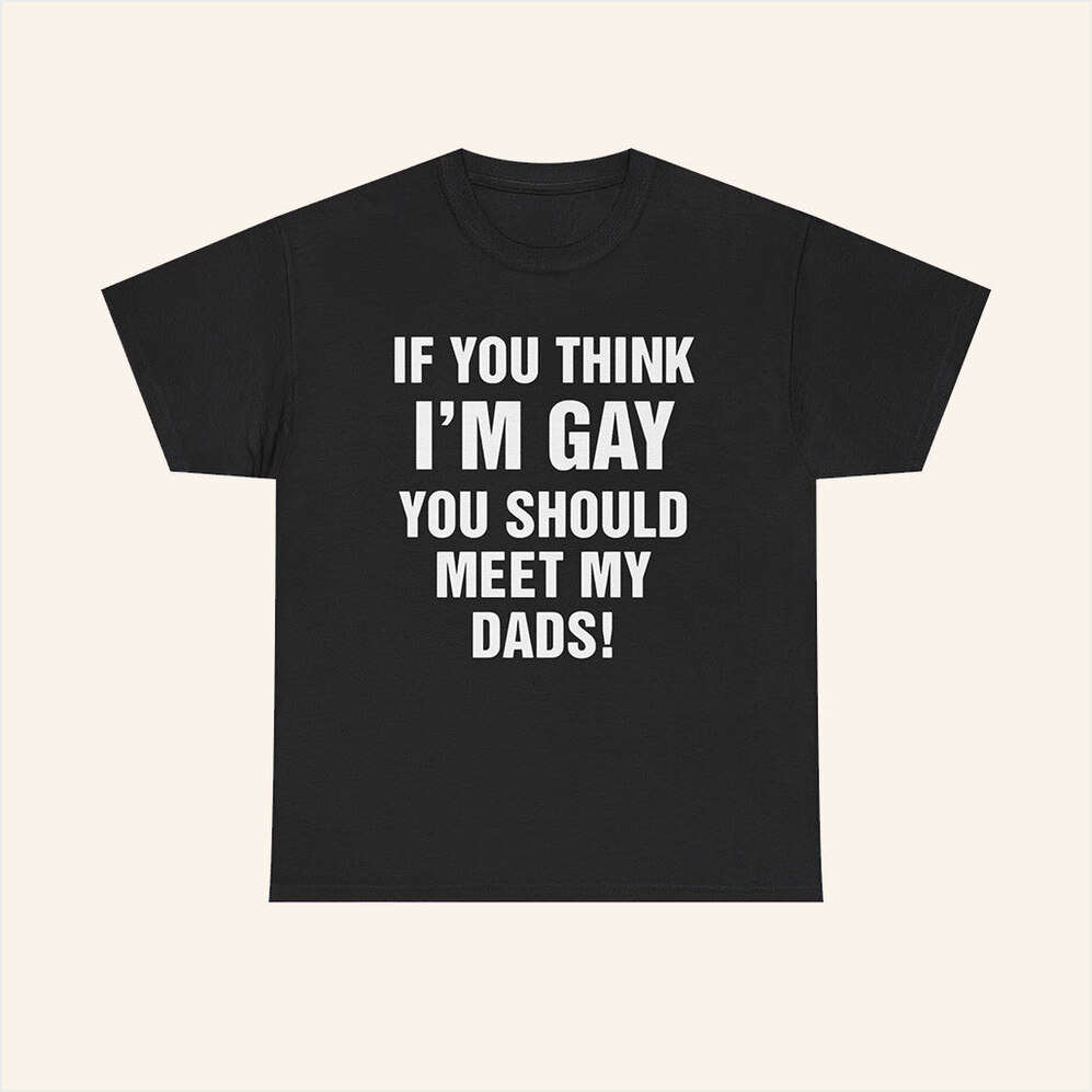 If You Think I'm Gay You Should Meet My Dads Shirt Funny Quotes T-Shirt Birthday Gifts For Son