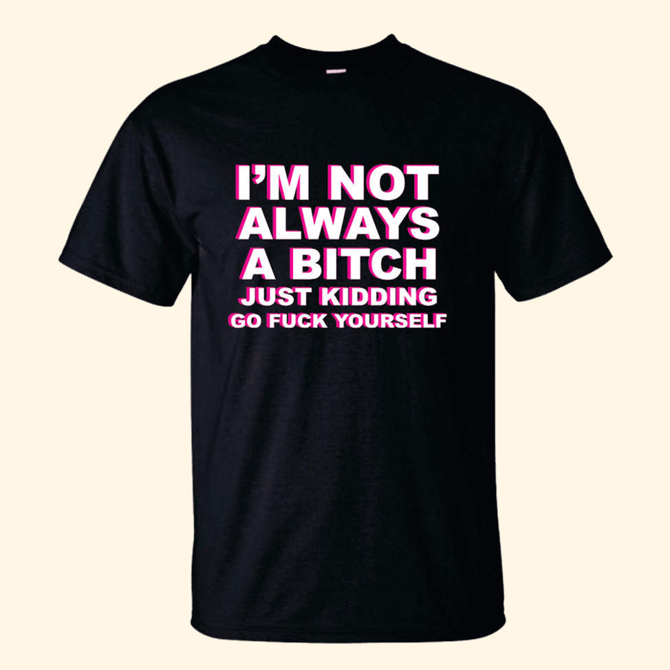 I'm Not Always A Dick Just Kidding Go Fck Yourself T-Shirt Quinn Pratt Merch Funny Gifts