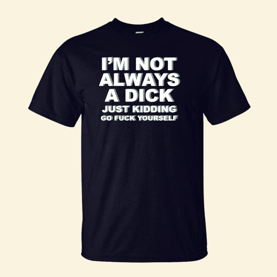 I'm Not Always A Dick Just Kidding Go Fck Yourself T-Shirt Quinn Pratt Merch Gifts For Adults