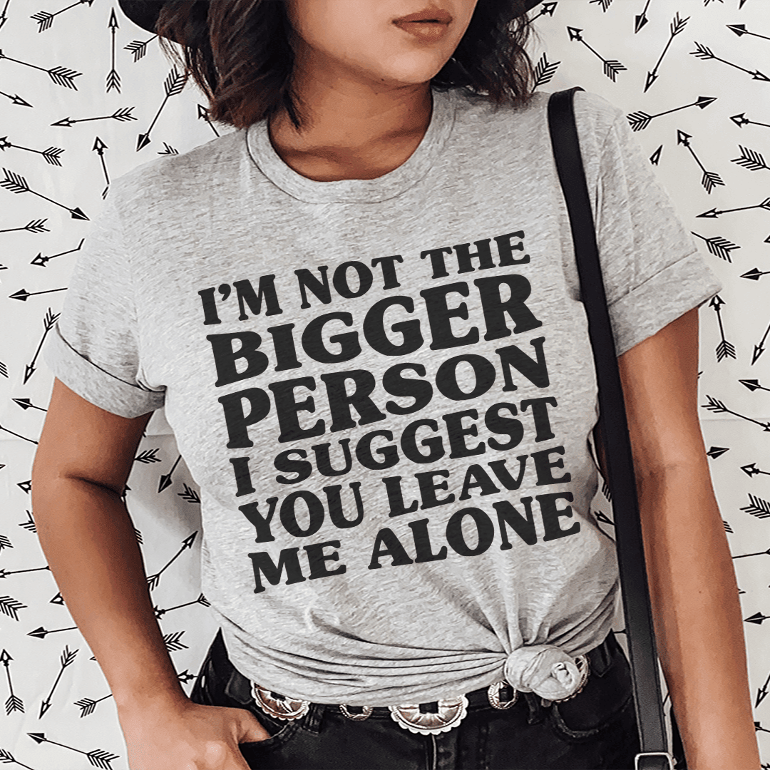 I'M Not The Bigger Person T-Shirt A Funny Tee For Those Who Prefer To Keep It Real Shirt