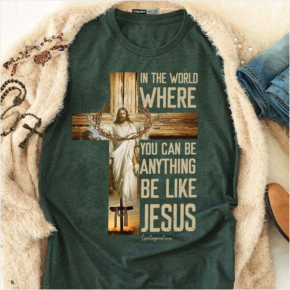 In The World Where You Can Be Anything Be Like Jesus Shirt Faith Based T-Shirts Birthday Gifts