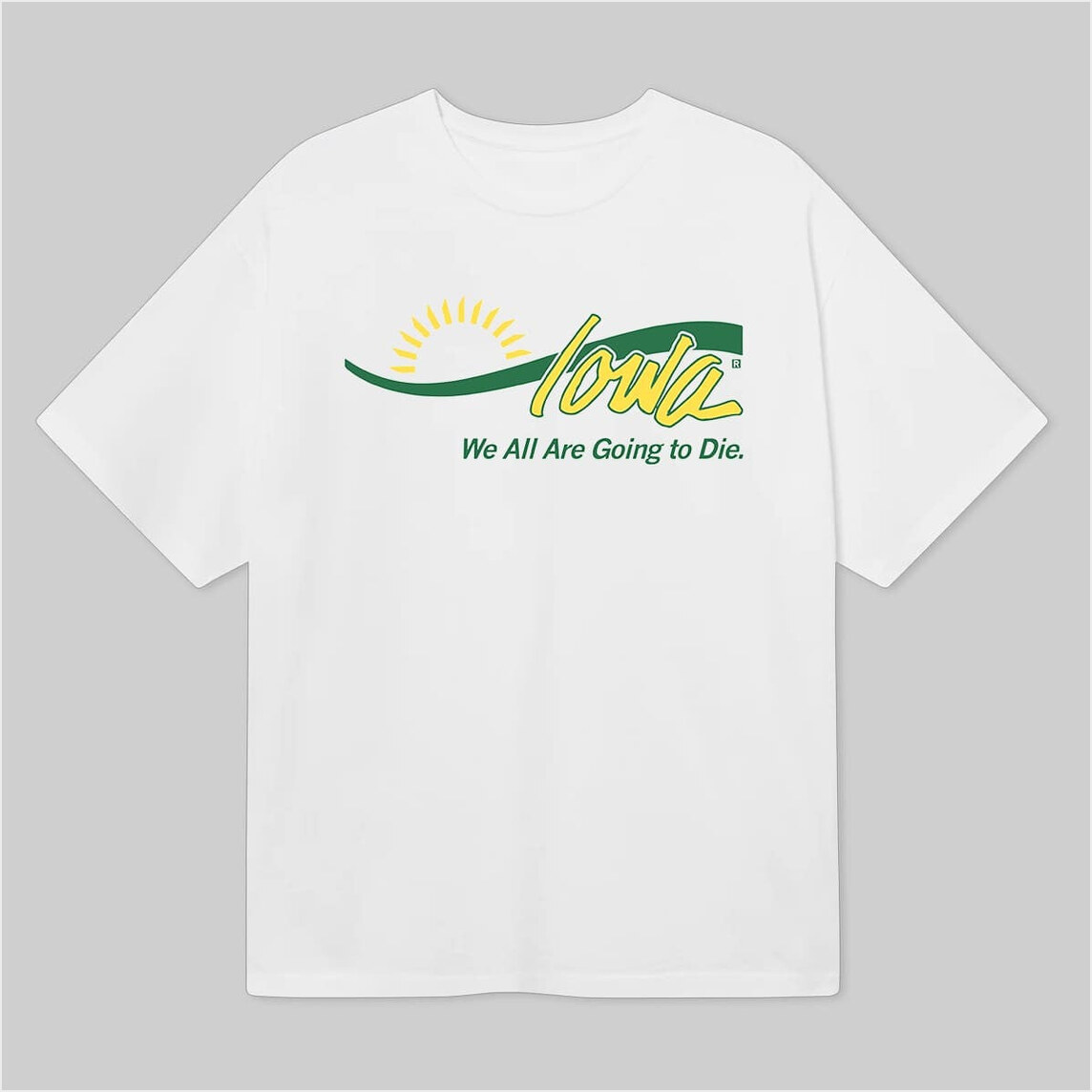 Iowa We All Are Going To Die Shirt Good Birthday Gifts For Dad BFF Gifts Ideas