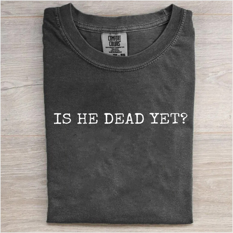 Is He Dead Yet Shirt Anti Trump Political T-Shirt Gifts For Men Women Birthday Gifts For Friends