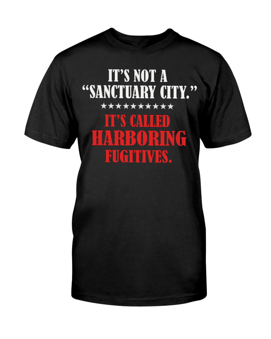 It's Not A Sanctuary It's Called Harboring Fugitives T-Shirt A Special Gift For Mom