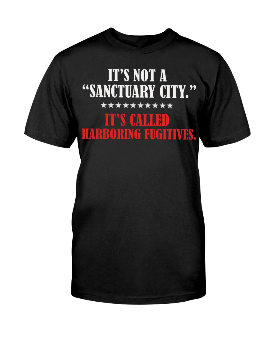 It's Not A Sanctuary It's Called Harboring Fugitives T-Shirt A Special Gift For Mom