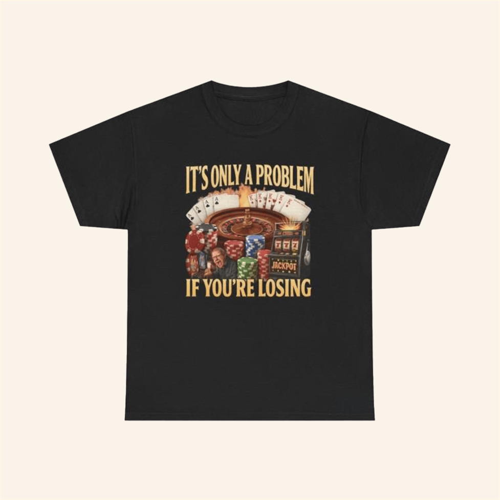 It's Only A Problem If You're Losing T-Shirt Unethical Threads Merch Him Birthday Gifts