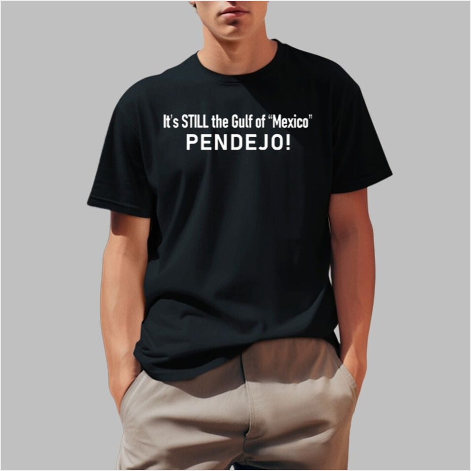 It's Still The Gulf Of Mexico Pendejo Shirt Country Boy Gift BFF Birthday Gifts