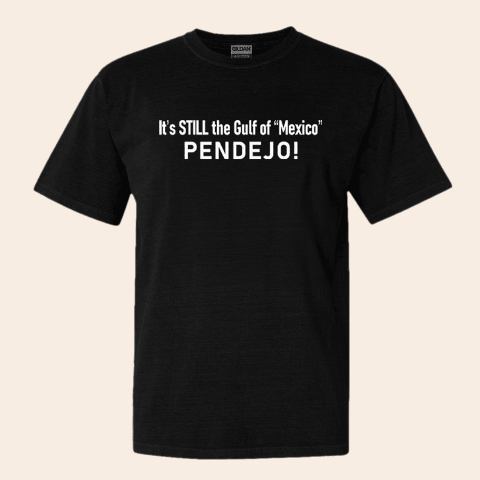 It's Still The Gulf Of Mexico Pendejo T-Shirt Anti Trump Political Tees Retro Gifts For Him