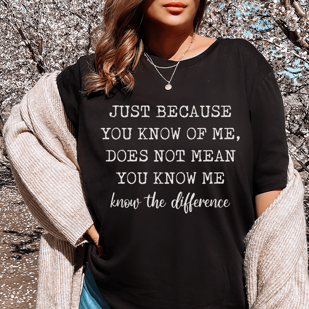 Just Because You Know Of Me T-Shirt A Mysterious And Intriguing Statement Tee Shirt