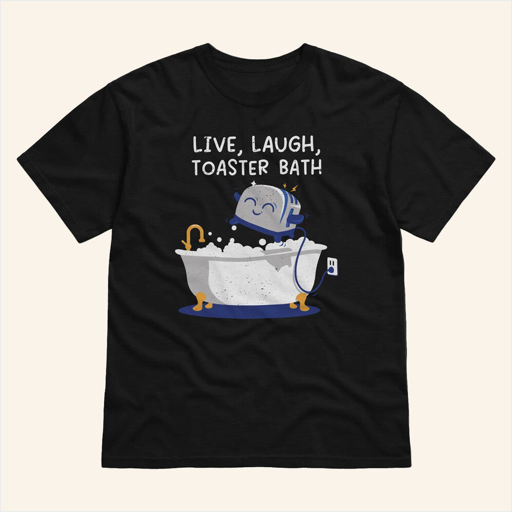 Live Laugh Toaster Bath T-Shirt The Mandatoryfunday Merch BFF Birthday Gifts Ideas
