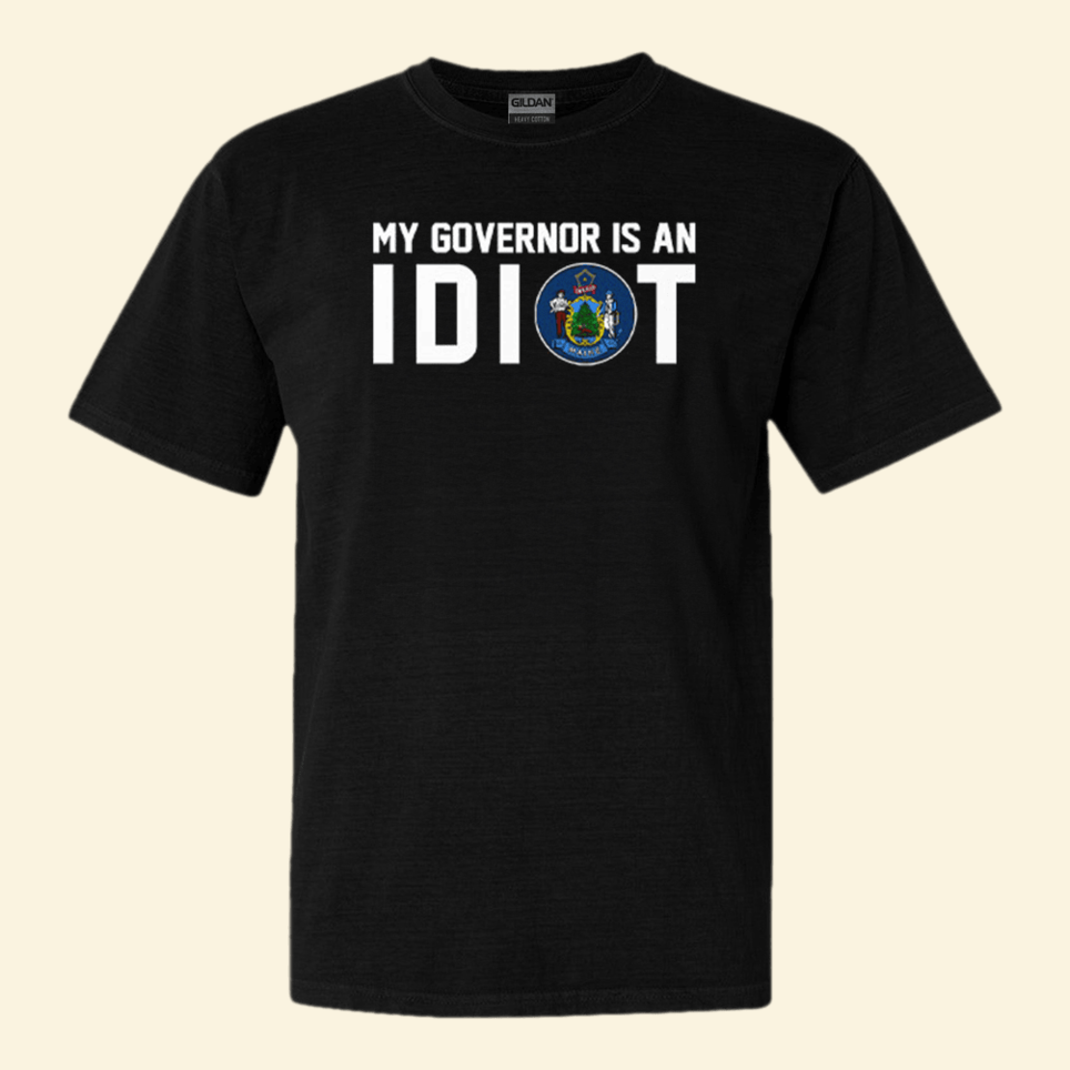 Maine My Governor Is An Idiot Shirt Funny Political T-Shirt Anniversary Birthday Gifts For Men