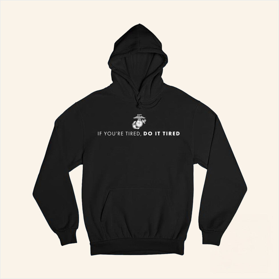 Marines If You're Tired Do It Tired Hoodie Marine Corps Gift Merch Him Birthday Gifts