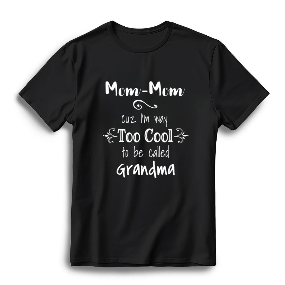 Mom-Mom Cuz I'm Too Cool To Be Called Grandma Grandmother