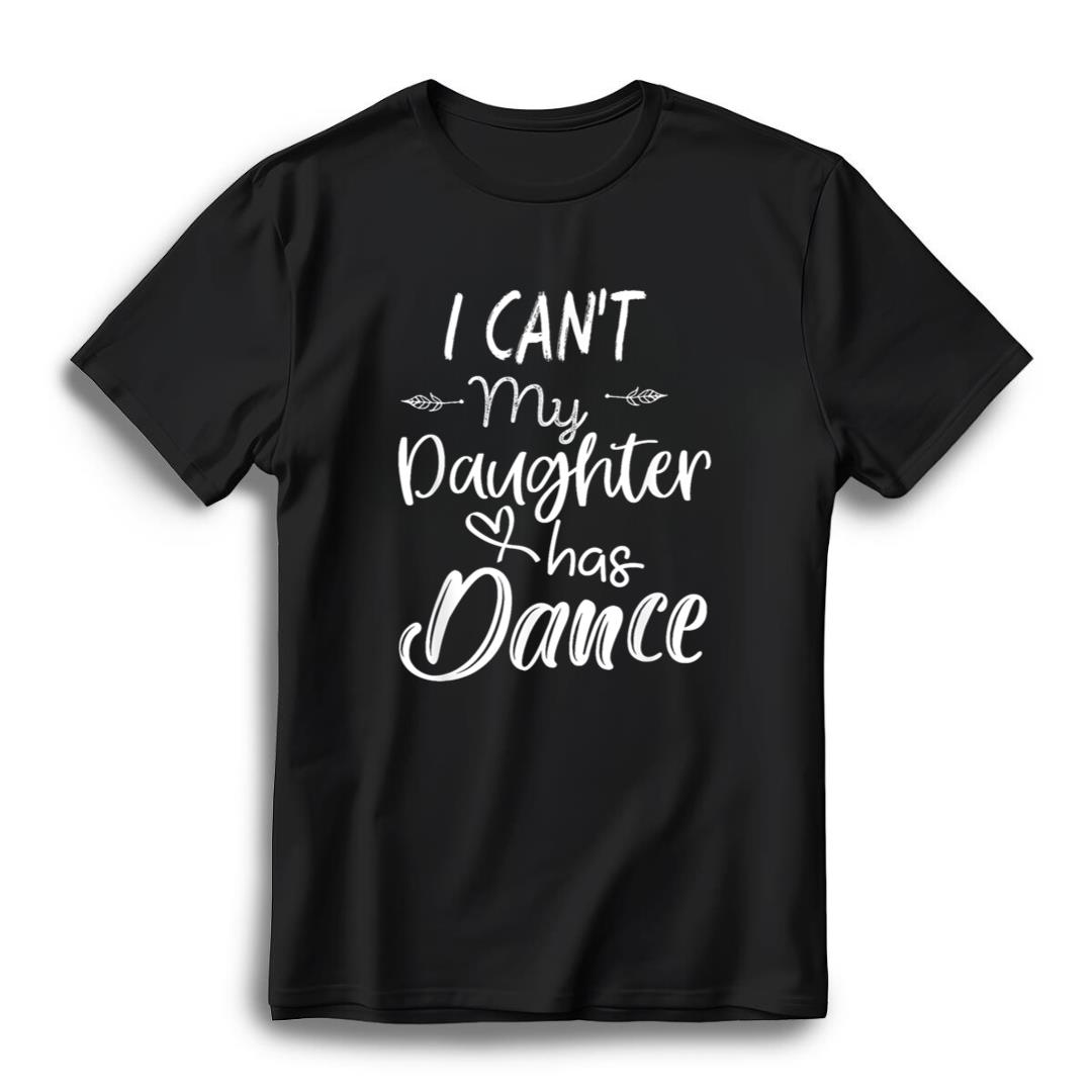 Mom Shirt, Dance Shirt Gifts - I Can't My Daughter Has Dance