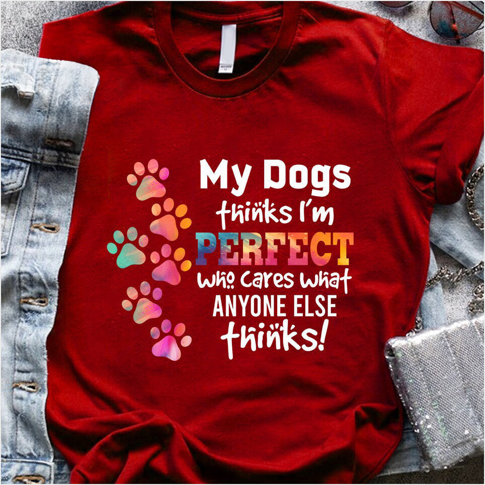 My Dogs Thinks I'm Perfect Who Cares What Anyone Else Thinks Shirt Dog Owner T-Shirts