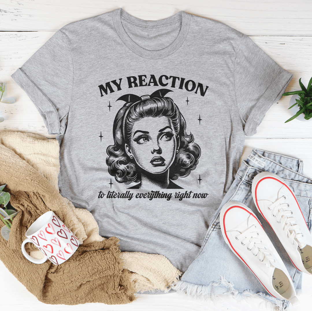 My Reaction To Literally Everything Right Now T-Shirt A Relatable Mood Captured Perfectly Shirt