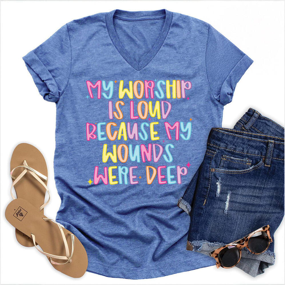 My Worship Is Loud Because My Wounds Were Deep V-neck T-Shirt Birthday Gifts For Women's