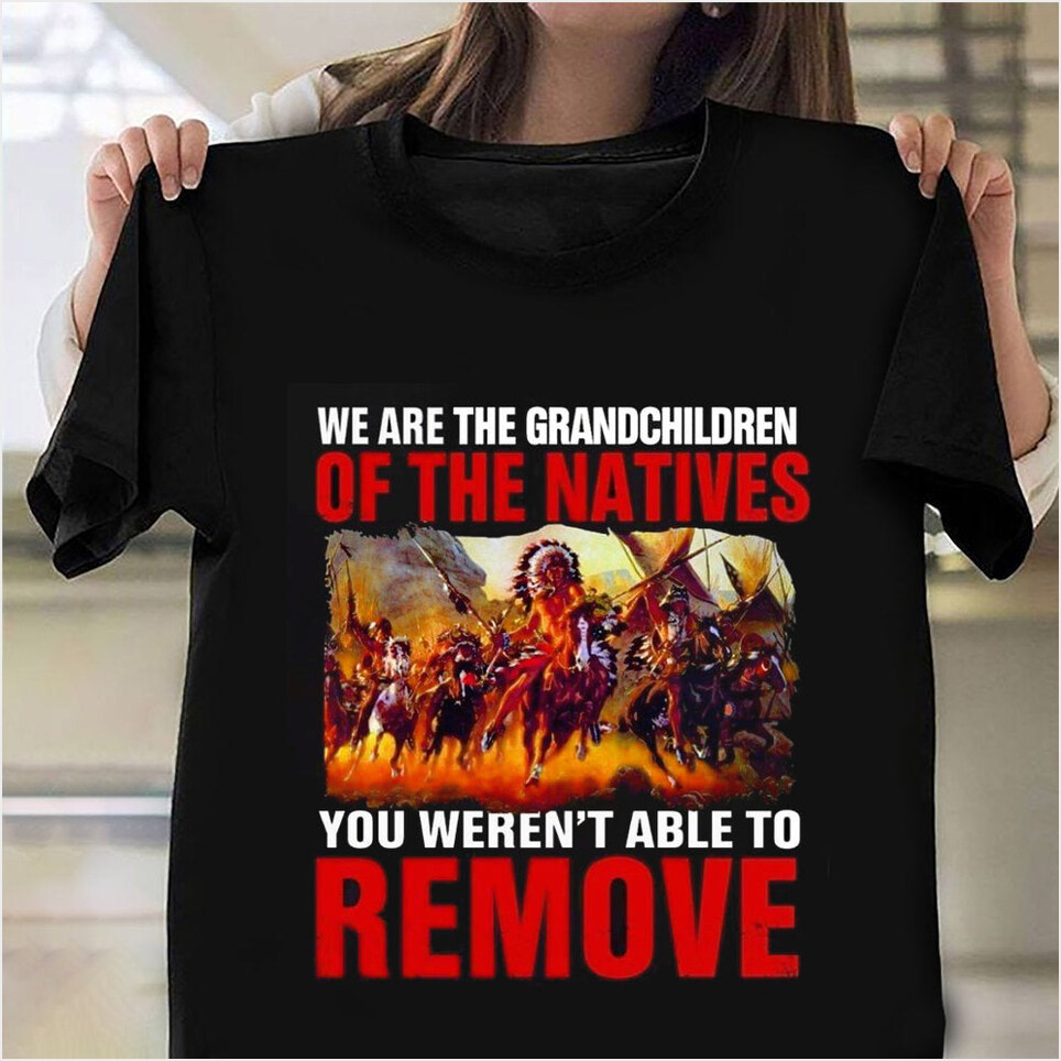Native American Shirt We Are The Grandchildren Of The Native You Weren't Able To Remove