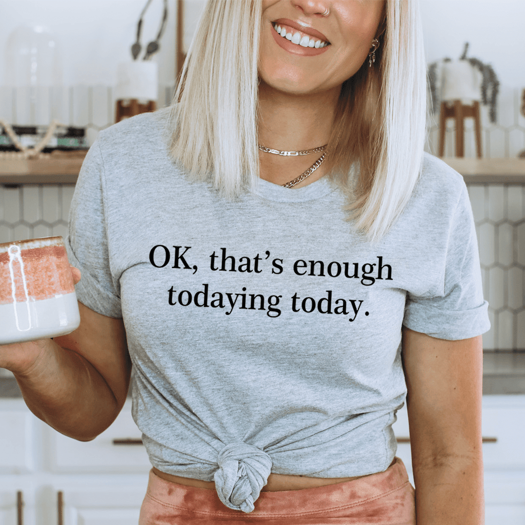 Ok That'S Enough Today-Ing Today T-Shirt For Those Who Need A Break From It All Shirt