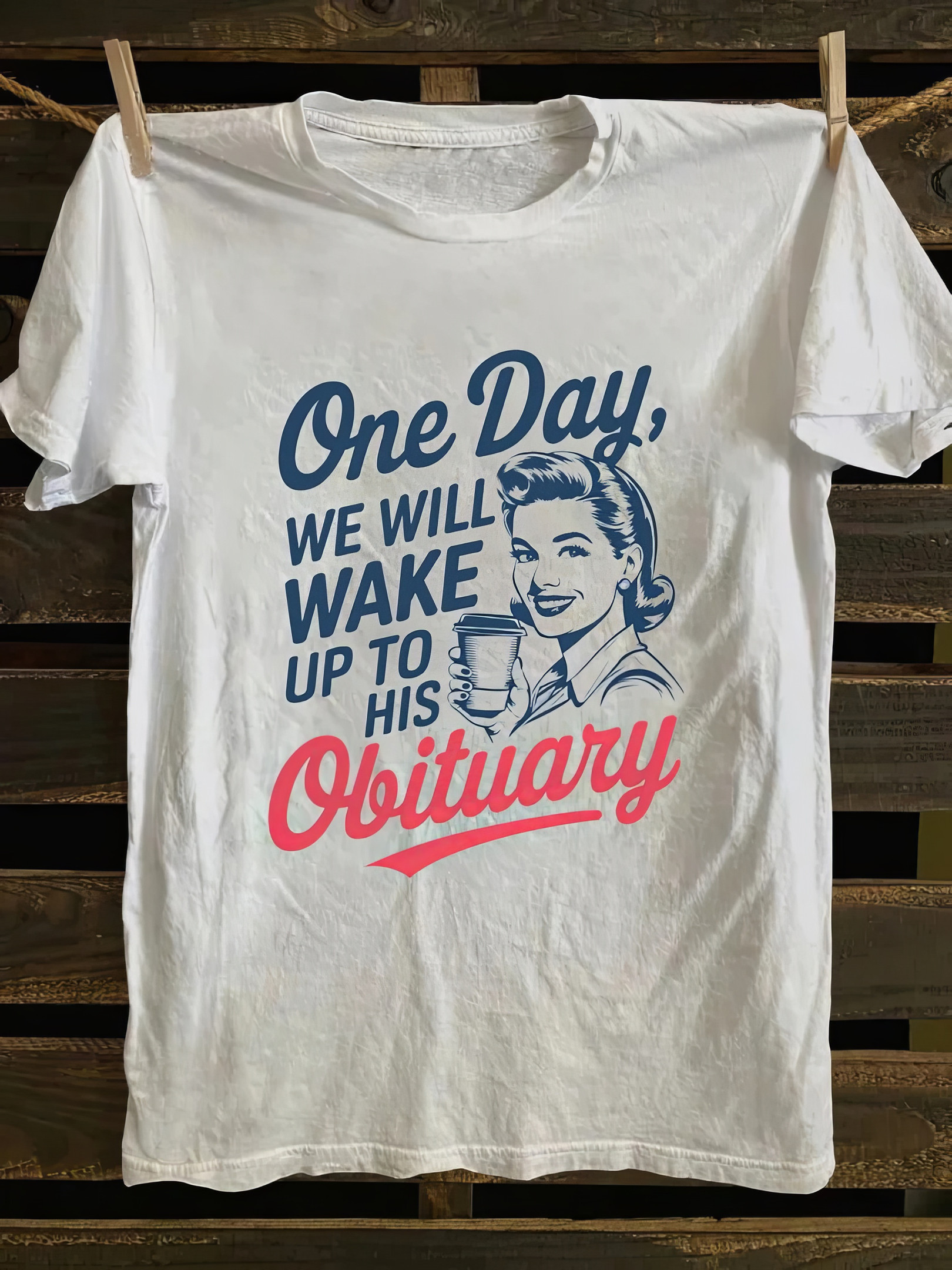 One Day We Will Wake Up To His Obituary T-shirt Awesome Mother's Day Gifts