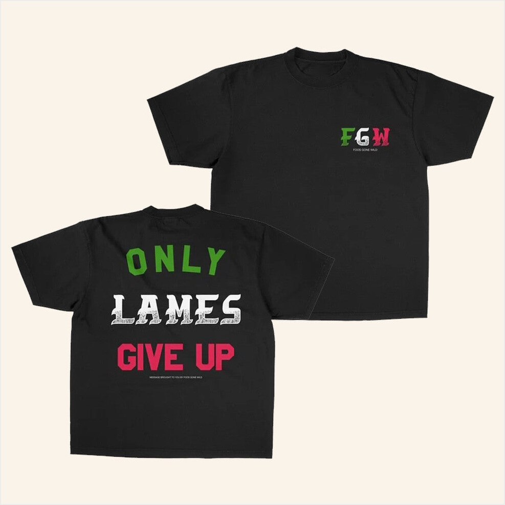 Only Lames Give Up Black T-Shirt Foosgonewild Merch Birthday Gifts For Him Gifts For Best Friend