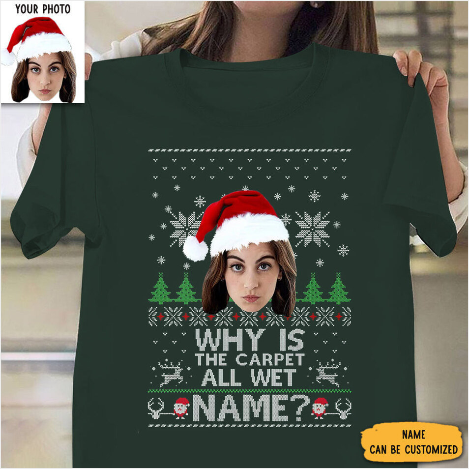 Personalized Photo T-Shirts Why Is The Carpet All Wet Christmas Shirt Funny Gifts For Best Friend Her