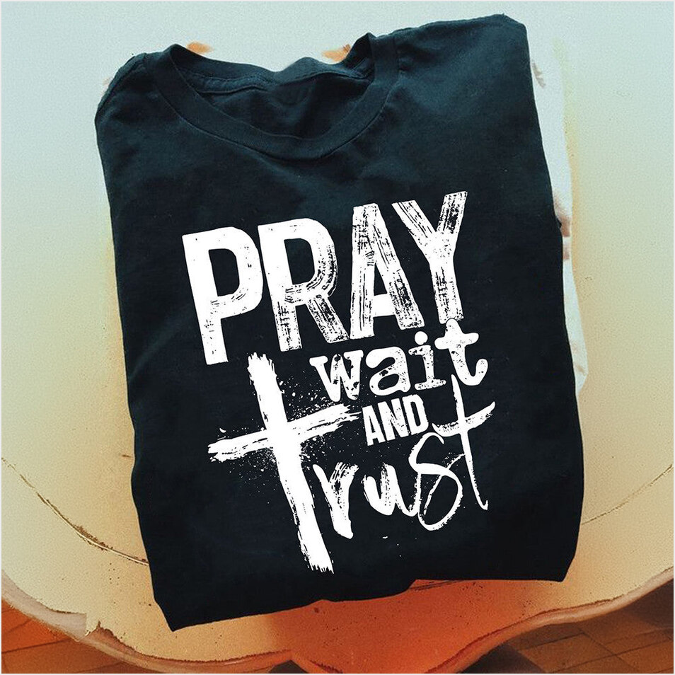 Pray Wait And Trust Shirt Faith Based T-Shirt Christian Birthday Gifts For Dudes Her BFF Gifts