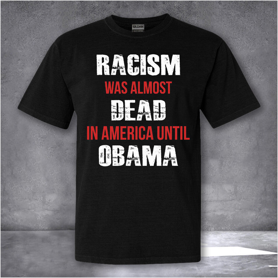 Racism Was Almost Dead In America Until Obama Shirt USA Patriotic T-Shirt Gifts For Dad