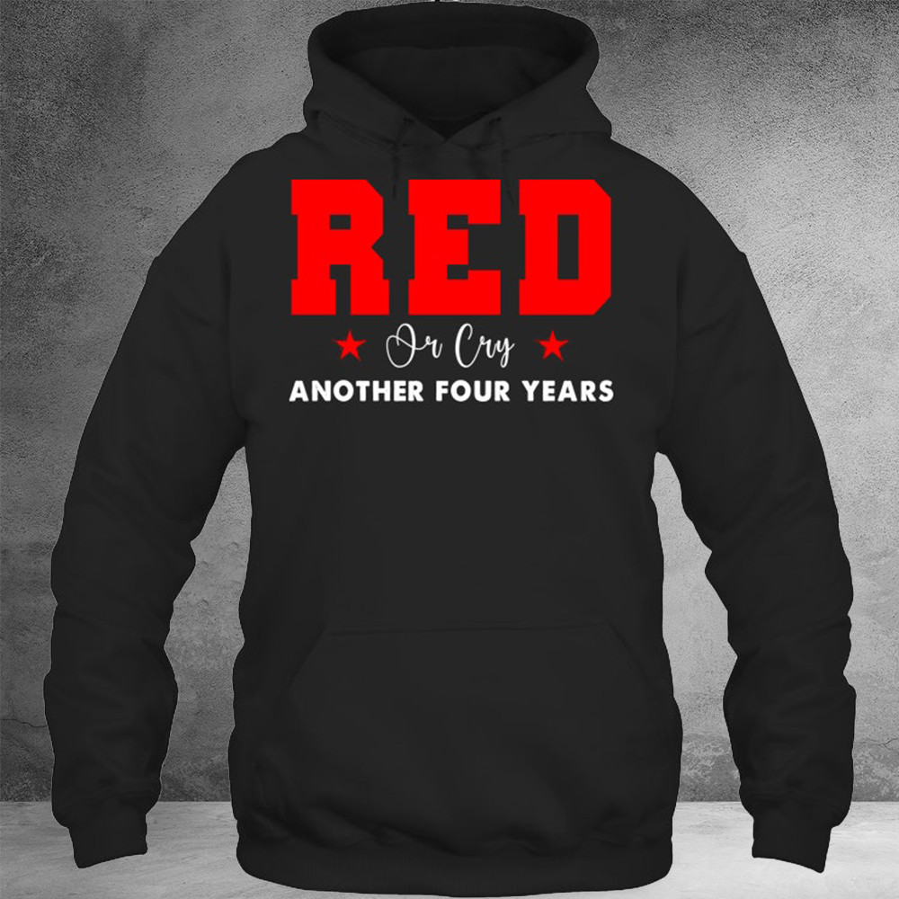 Red Or Cry Another Four Years Hoodie Gifts For Veterans