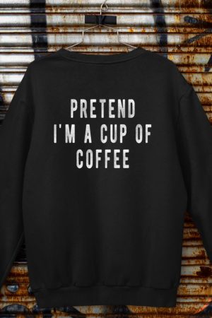 Pretend im a cup of Coffee Shirt Halloween Costume Coffee Sweatshirt