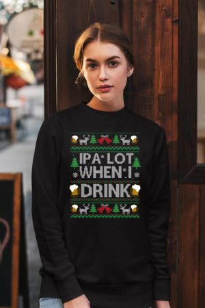 IPA Lot When I Drink Beer Ugly Christmas Sweater Beer Lover Sweatshirt