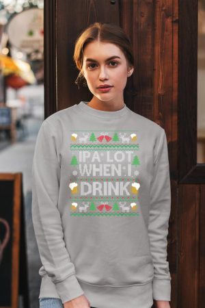 IPA Lot When I Drink Beer Ugly Christmas Sweater Beer Lover Sweatshirt