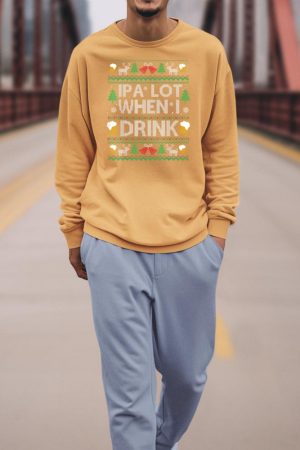 IPA Lot When I Drink Beer Ugly Christmas Sweater Beer Lover Sweatshirt