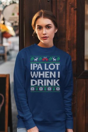 IPA Lot when I Drink Ugly Christmas Craft Beer Drinker Shirt Sweatshirt