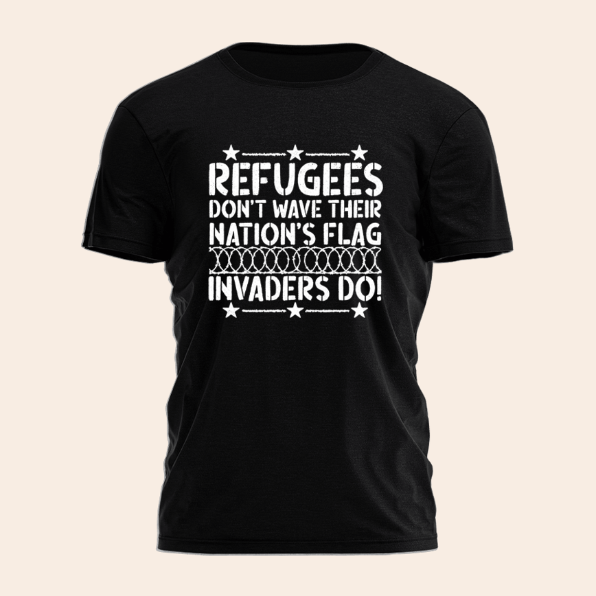 Refugees Don't Wave Their Nation's Flag Invaders Do Shirt Patriot T-Shirt Dad Birthday Gifts