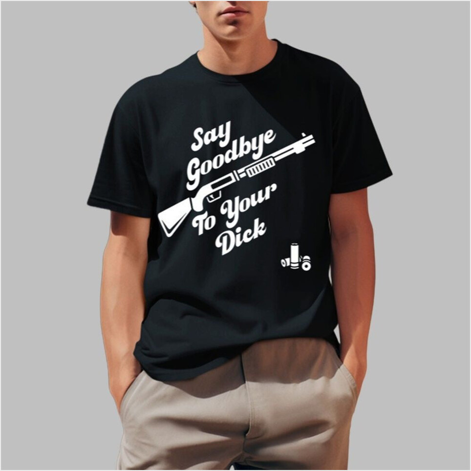 Say Goodbye To Your Dick Shirt Birthday Gifts For Boyfriend Gifts For Friends