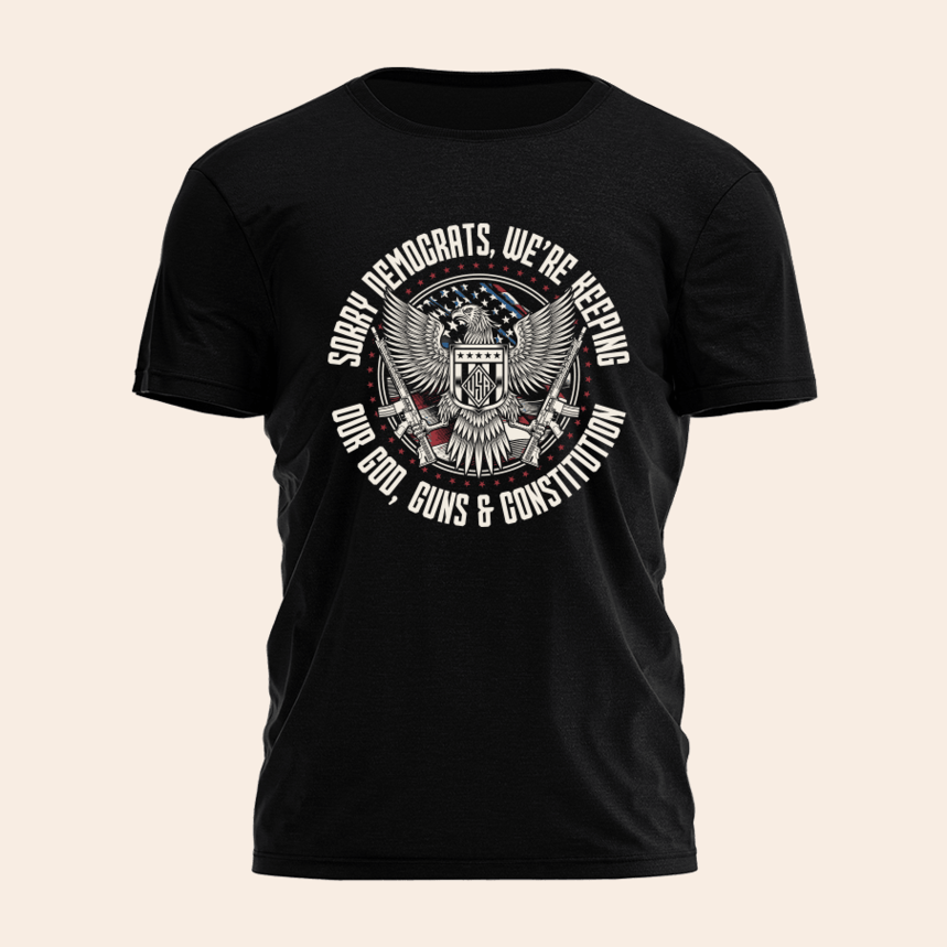 Sorry Democrats We're Keeping Our God Guns And Constitution Shirt Birthday Gifts For Gun Lovers