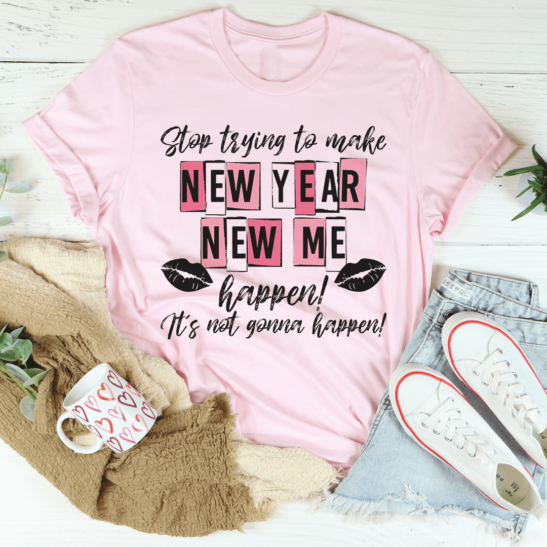 Stop Trying To Make New Year New Me' Happen T-Shirt A Realistic Take On Resolutions Shirt