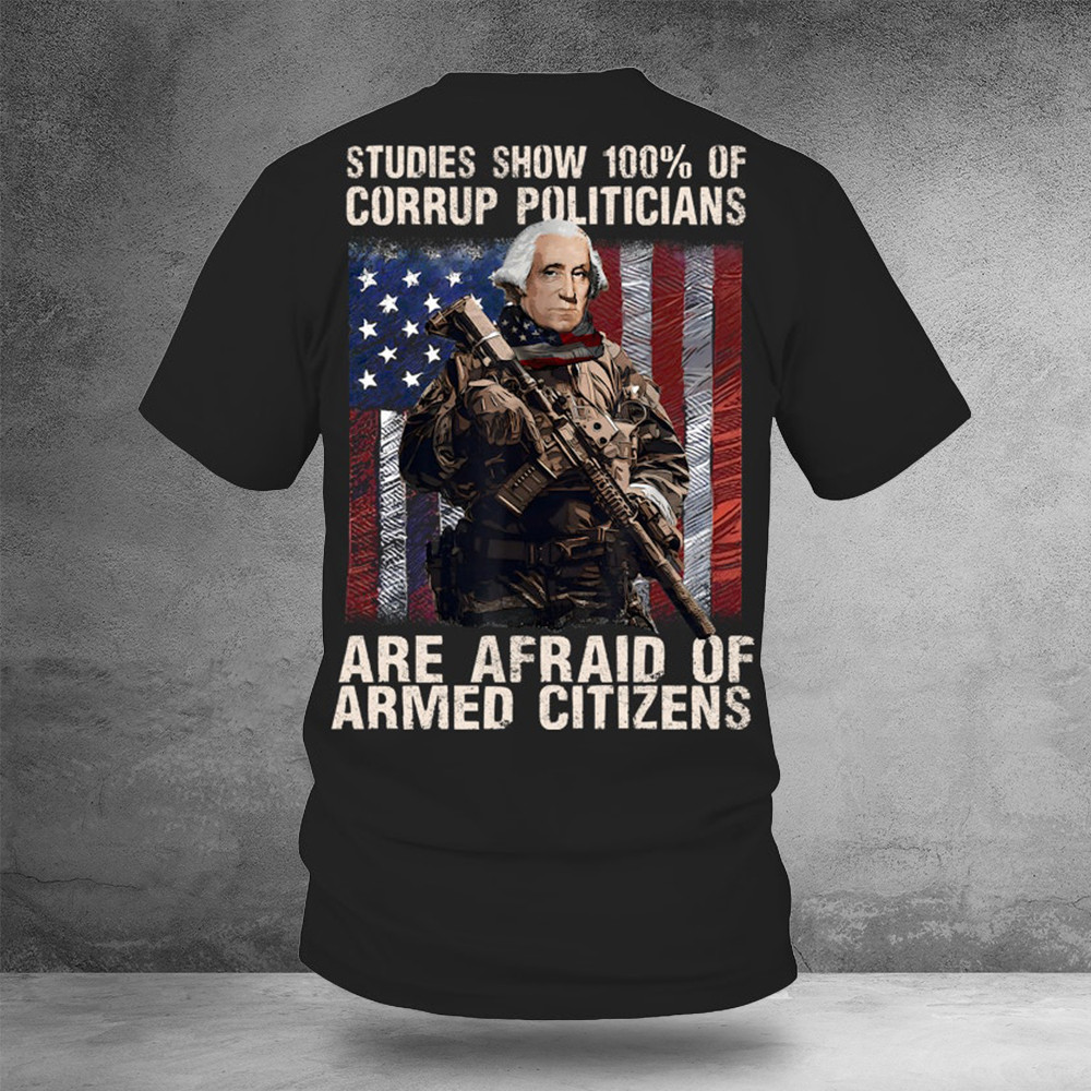 Studies Show 100 Of Corrupt Politicians Are Afraid Of Armed Citizens Shirt Veterans Gifts