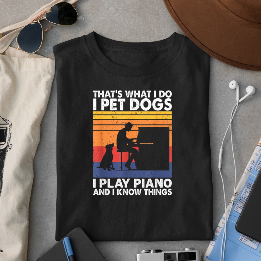 That What I Do I Pet Dogs I Play Piano & I Know Things T-Shirt