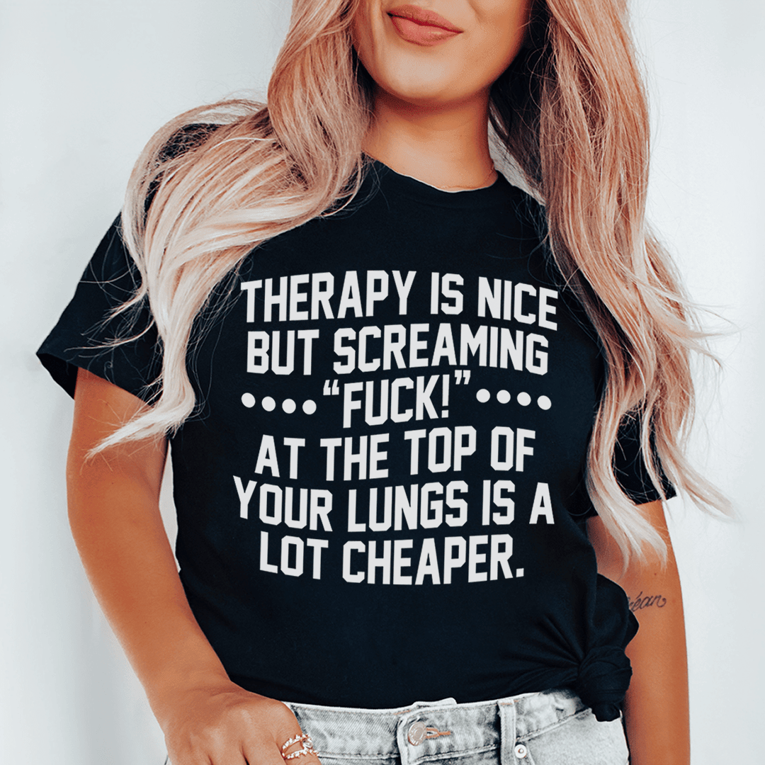 Therapy Is Nice But Screaming 'F' Is A Lot Cheaper T-Shirt A Fun Take On Stress Relief Shirt