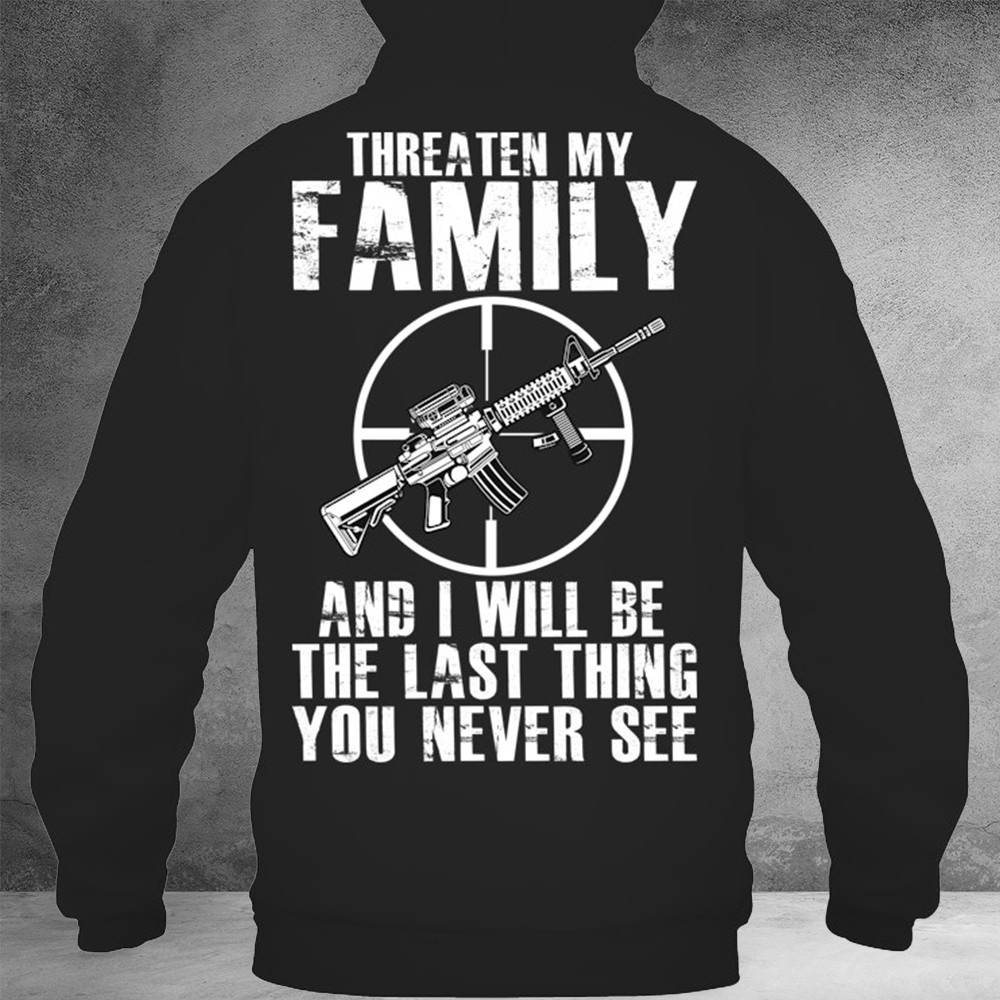 Threaten My Family And I Will Be The Last Thing You Never See Hoodie Gun Owners Gifts