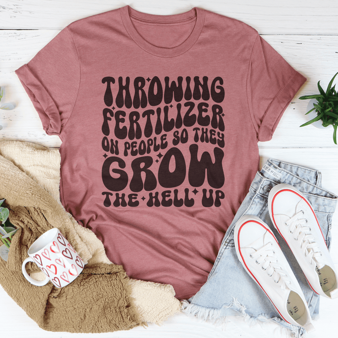 Throwing Fertilizer On People So They Grow Up T-Shirt A Funny And Relatable Tee Shirt