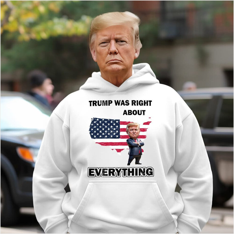 Trump Was Right About Everything Hoodie 45-47 Donald Trump Campaign Merch MAGA Birthday Gifts