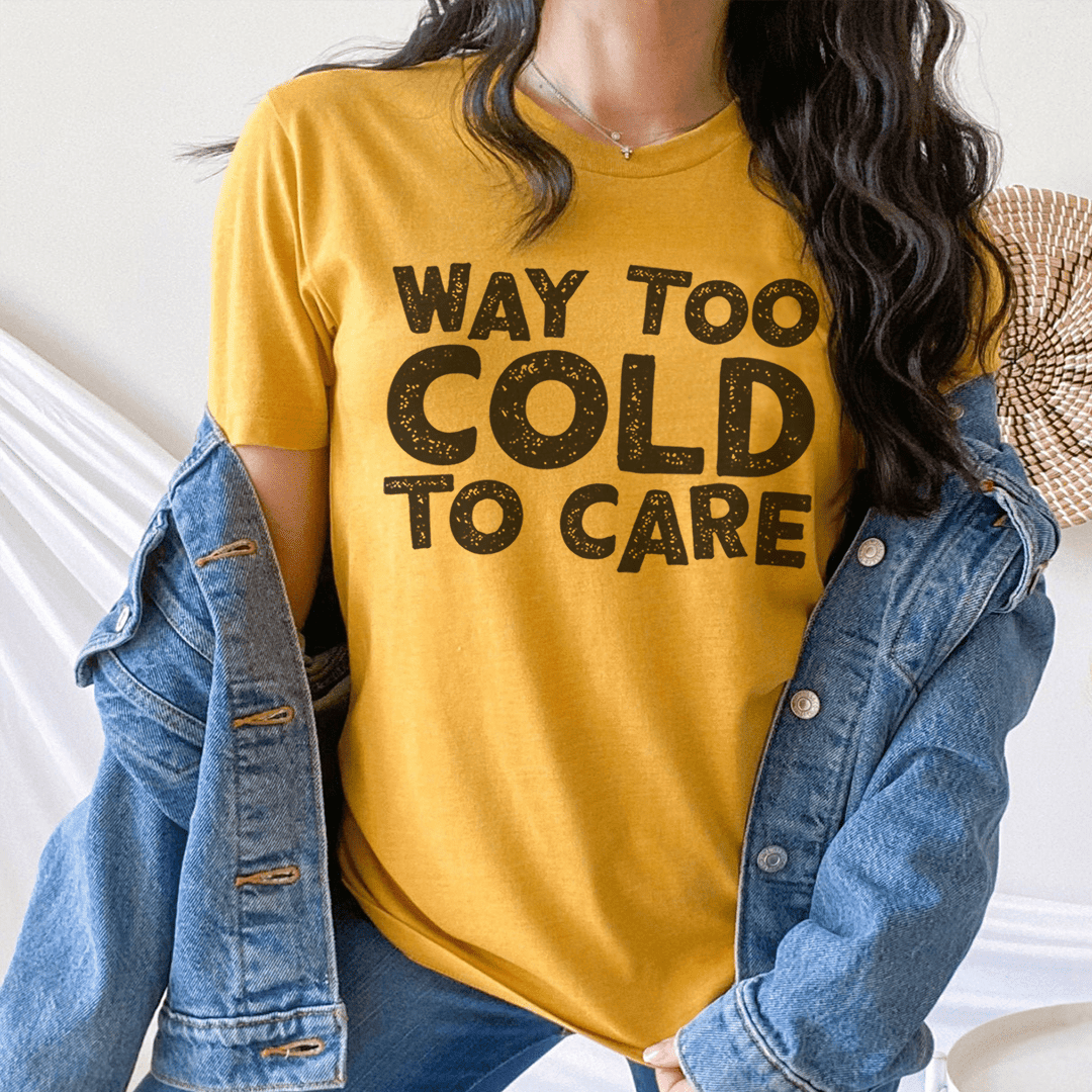 Way Too Cold To Care T-Shirt A Cozy Winter Tee For Those Who Keep It Chill Shirt