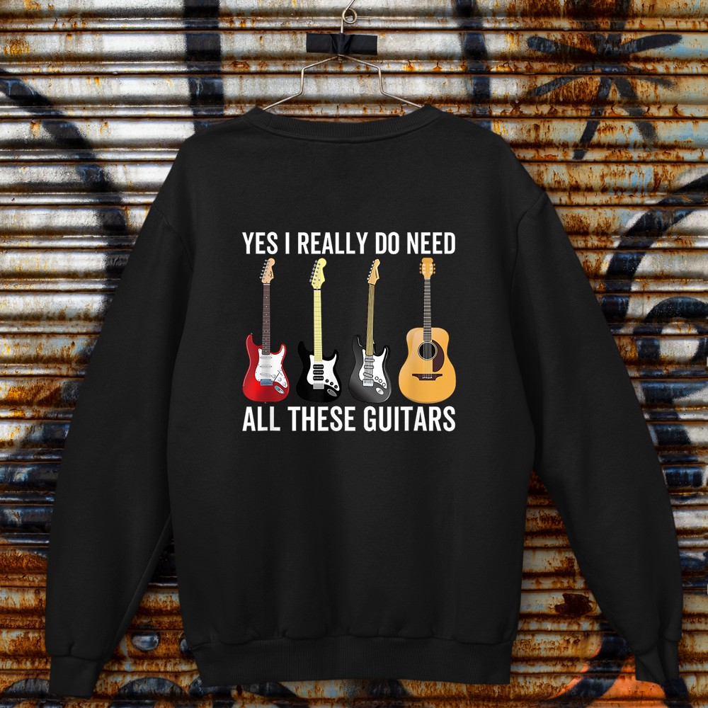 Yes I Really Do Need All These Guitars Funny Guitarist Sweatshirt