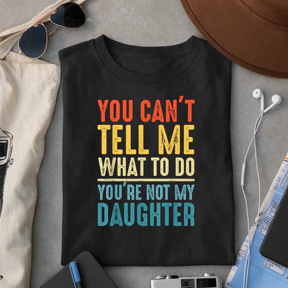 You can't tell me what to do you are not my daughter father T-Shirt
